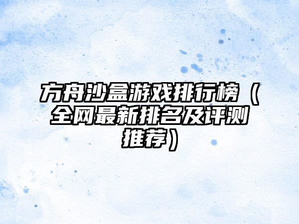方舟沙盒游戏排行榜（全网最新排名及评测推荐）