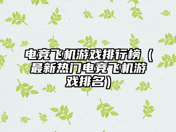 电竞飞机游戏排行榜（最新热门电竞飞机游戏排名）