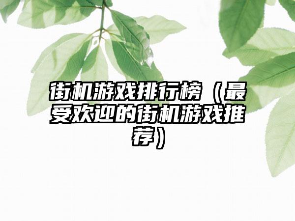 街机游戏排行榜（最受欢迎的街机游戏推荐）