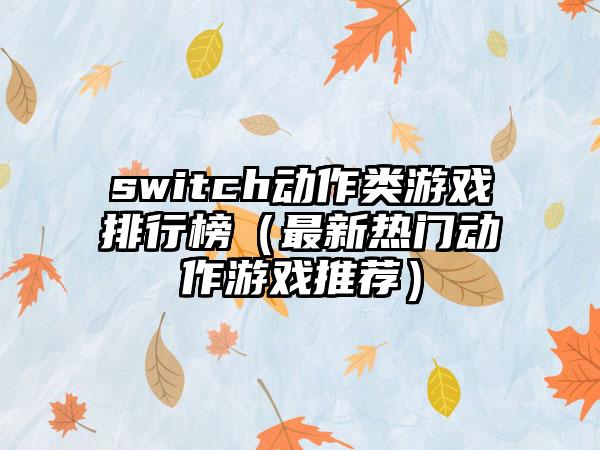 switch动作类游戏排行榜（最新热门动作游戏推荐）
