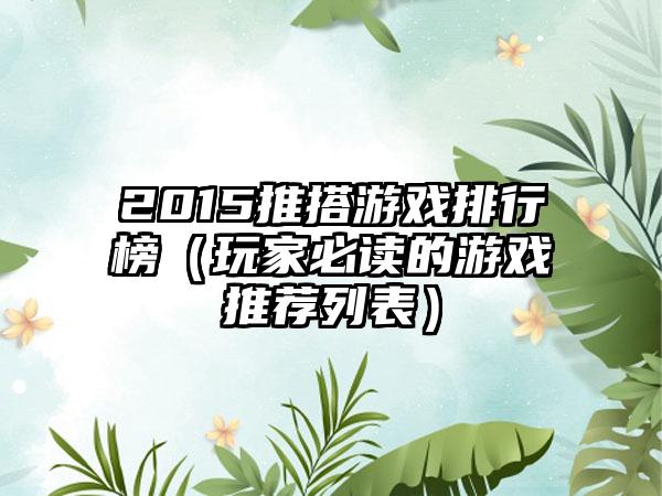 2015推搭游戏排行榜（玩家必读的游戏推荐列表）