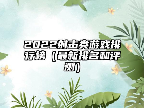 2022射击类游戏排行榜（最新排名和评测）