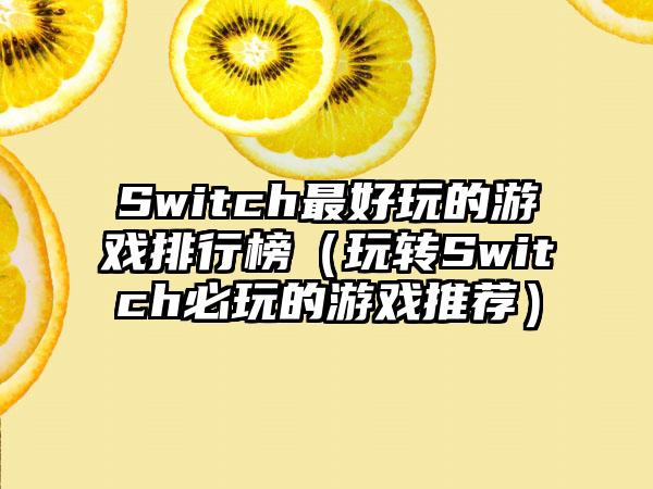 Switch最好玩的游戏排行榜（玩转Switch必玩的游戏推荐）