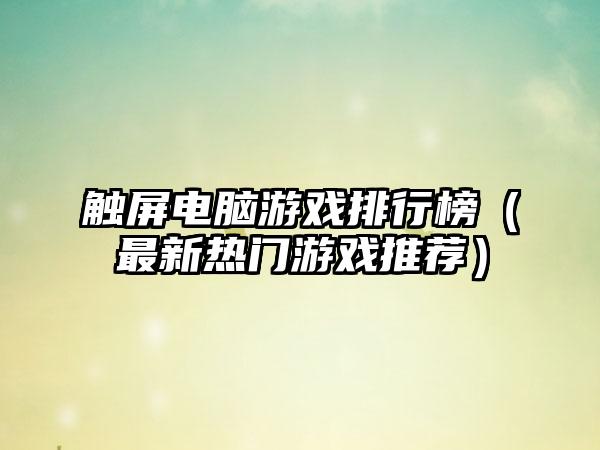 触屏电脑游戏排行榜（最新热门游戏推荐）
