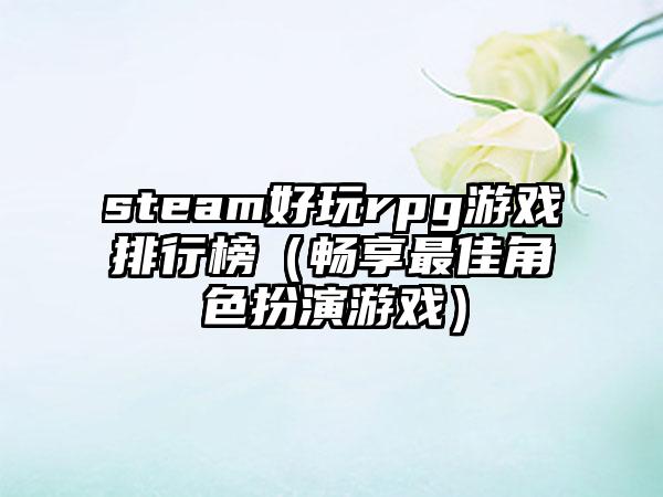 steam好玩rpg游戏排行榜（畅享最佳角色扮演游戏）