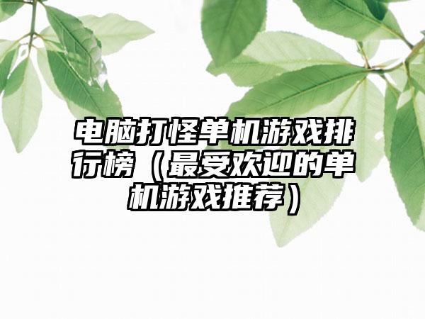 电脑打怪单机游戏排行榜（最受欢迎的单机游戏推荐）