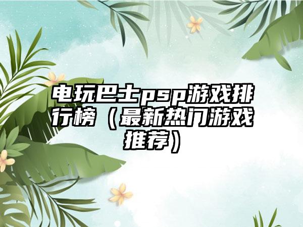 电玩巴士psp游戏排行榜（最新热门游戏推荐）