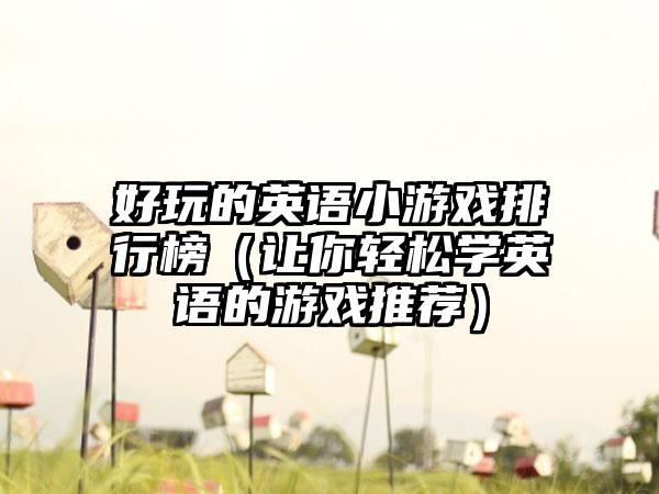好玩的英语小游戏排行榜（让你轻松学英语的游戏推荐）