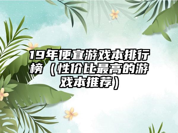 19年便宜游戏本排行榜（性价比最高的游戏本推荐）