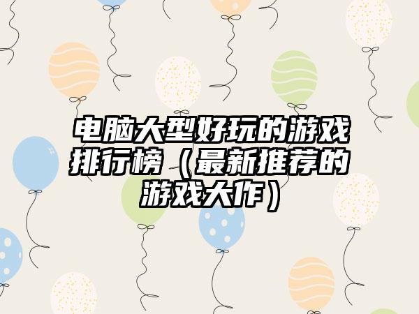 电脑大型好玩的游戏排行榜（最新推荐的游戏大作）