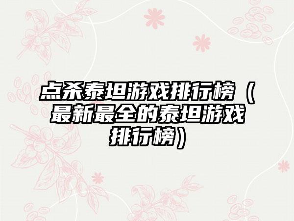 点杀泰坦游戏排行榜（最新最全的泰坦游戏排行榜）