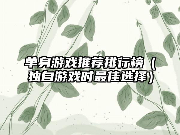 单身游戏推荐排行榜（独自游戏时最佳选择）