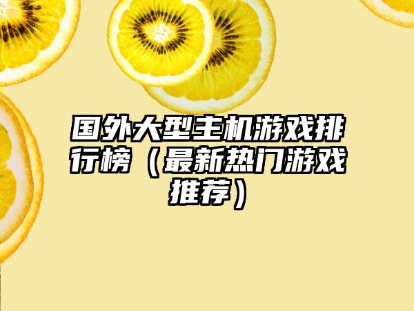 国外大型主机游戏排行榜（最新热门游戏推荐）