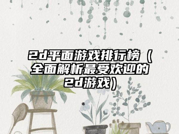 2d平面游戏排行榜（全面解析最受欢迎的2d游戏）