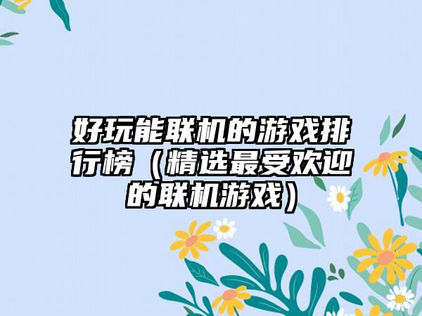 好玩能联机的游戏排行榜（精选最受欢迎的联机游戏）
