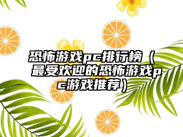 恐怖游戏pc排行榜（最受欢迎的恐怖游戏pc游戏推荐）