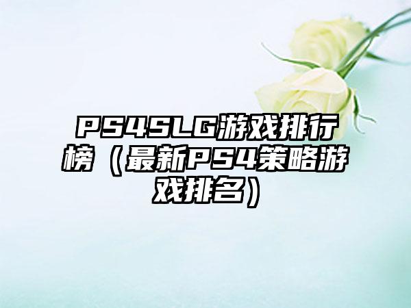 PS4SLG游戏排行榜（最新PS4策略游戏排名）