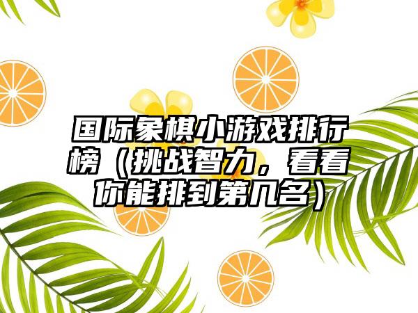 国际象棋小游戏排行榜（挑战智力，看看你能排到第几名）