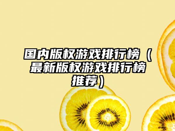 国内版权游戏排行榜（最新版权游戏排行榜推荐）