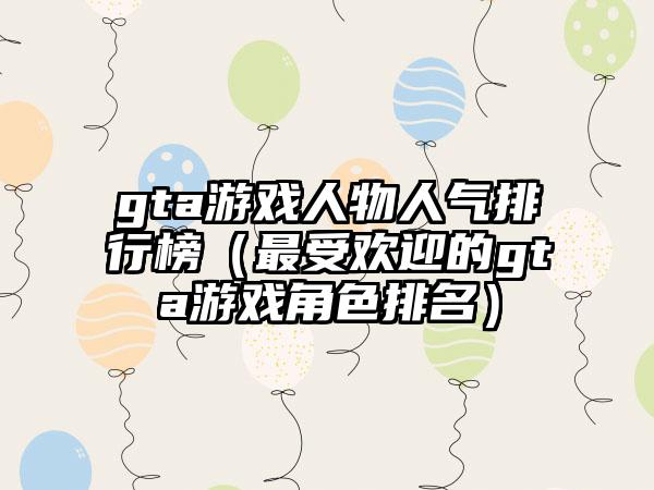 gta游戏人物人气排行榜（最受欢迎的gta游戏角色排名）