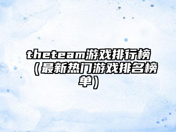 theteam游戏排行榜（最新热门游戏排名榜单）