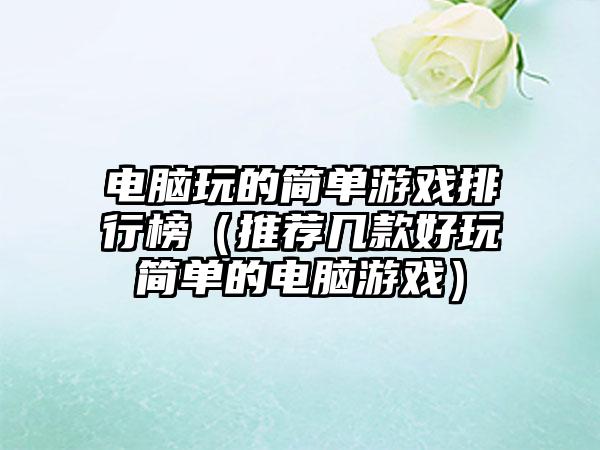 电脑玩的简单游戏排行榜（推荐几款好玩简单的电脑游戏）