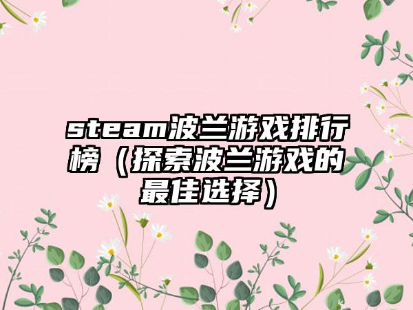 steam波兰游戏排行榜（探索波兰游戏的最佳选择）