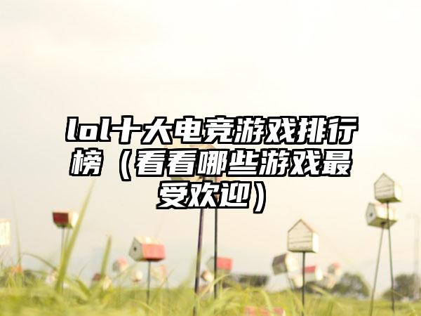 lol十大电竞游戏排行榜（看看哪些游戏最受欢迎）