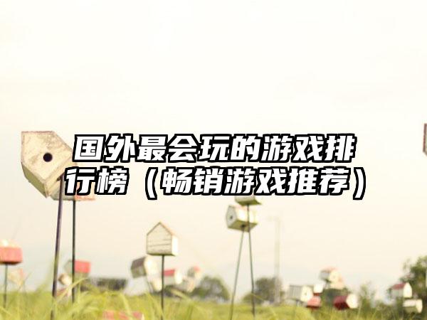 国外最会玩的游戏排行榜（畅销游戏推荐）