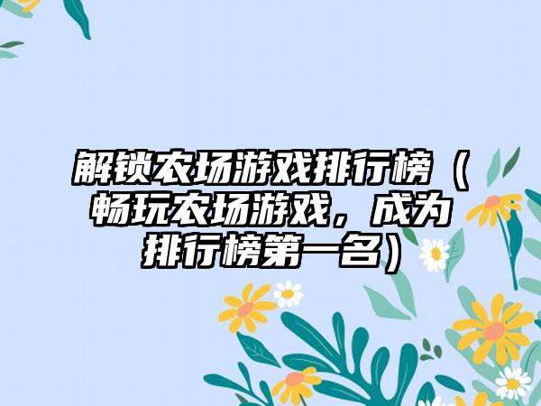 解锁农场游戏排行榜（畅玩农场游戏，成为排行榜第一名）