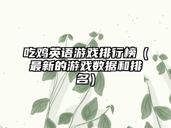 吃鸡英语游戏排行榜（最新的游戏数据和排名）