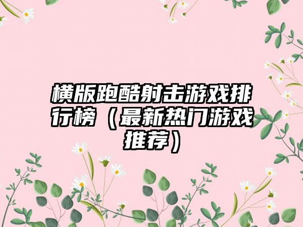 横版跑酷射击游戏排行榜（最新热门游戏推荐）