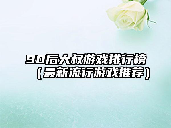 90后大叔游戏排行榜（最新流行游戏推荐）