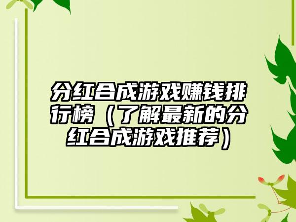 分红合成游戏赚钱排行榜（了解最新的分红合成游戏推荐）