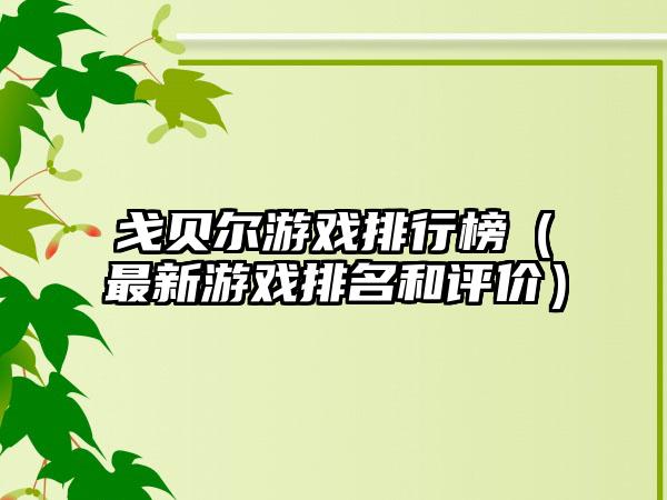 戈贝尔游戏排行榜（最新游戏排名和评价）