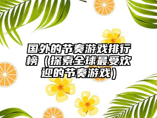 国外的节奏游戏排行榜（探索全球最受欢迎的节奏游戏）
