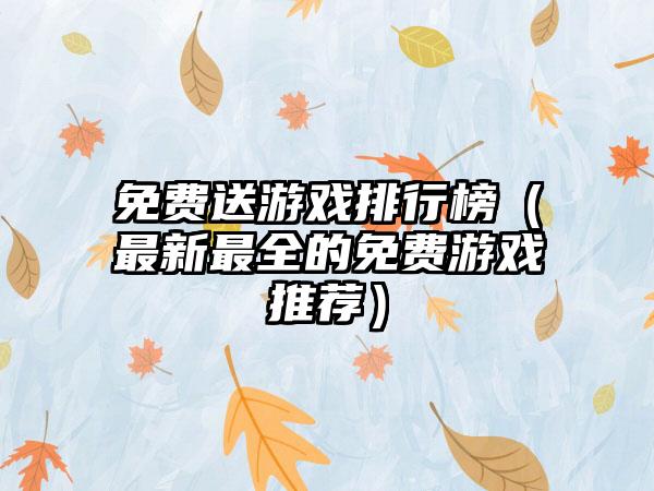 免费送游戏排行榜（最新最全的免费游戏推荐）