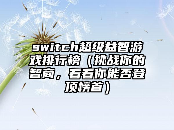 switch超级益智游戏排行榜（挑战你的智商，看看你能否登顶榜首）