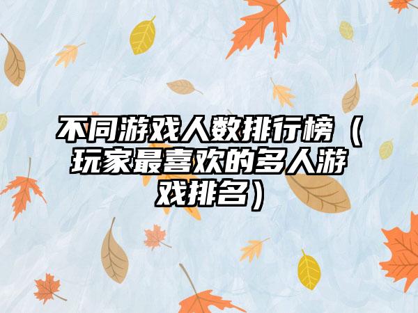 不同游戏人数排行榜（玩家最喜欢的多人游戏排名）