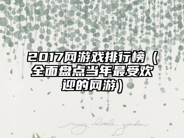 2017网游戏排行榜（全面盘点当年最受欢迎的网游）