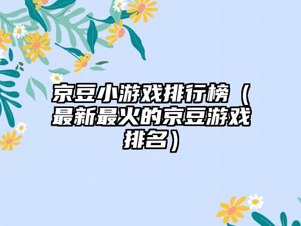 京豆小游戏排行榜（最新最火的京豆游戏排名）