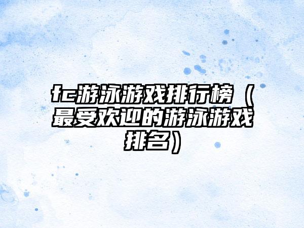 fc游泳游戏排行榜（最受欢迎的游泳游戏排名）