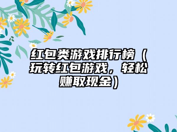 红包类游戏排行榜（玩转红包游戏，轻松赚取现金）