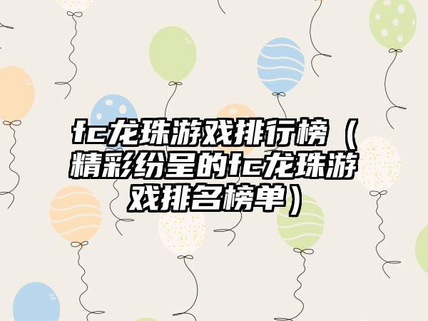fc龙珠游戏排行榜（精彩纷呈的fc龙珠游戏排名榜单）