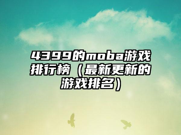 4399的moba游戏排行榜（最新更新的游戏排名）
