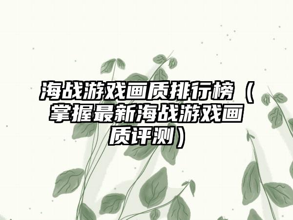 海战游戏画质排行榜（掌握最新海战游戏画质评测）