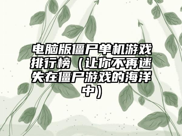 电脑版僵尸单机游戏排行榜（让你不再迷失在僵尸游戏的海洋中）