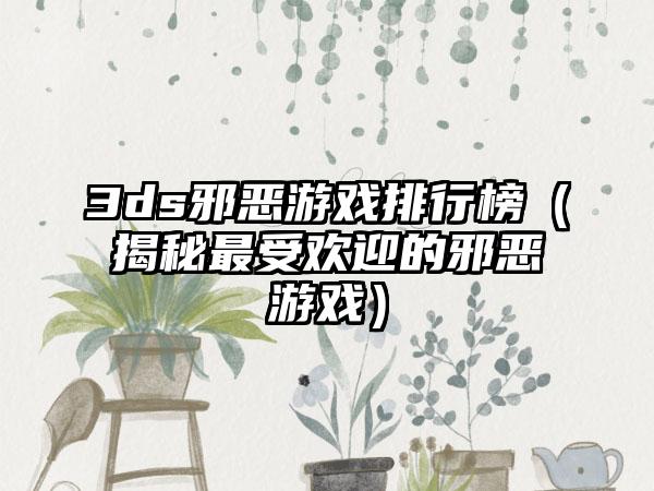 3ds邪恶游戏排行榜（揭秘最受欢迎的邪恶游戏）