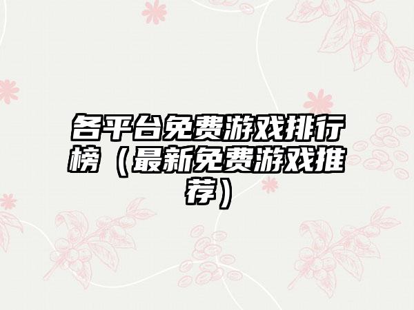 各平台免费游戏排行榜（最新免费游戏推荐）