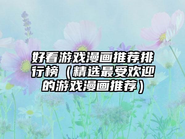 好看游戏漫画推荐排行榜（精选最受欢迎的游戏漫画推荐）